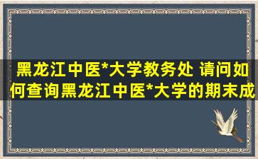 黑龙江中医药大学教务处 请问如何查询黑龙江中医药大学的期末成绩